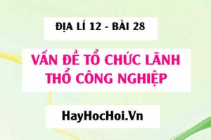 Vấn đề tổ chức lãnh thổ công nghiệp - Địa lí 12 bài 28